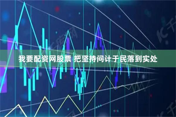 我要配资网股票 把坚持问计于民落到实处